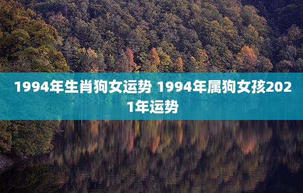 1994年生肖狗女运势 1994年属狗女孩2021年运势