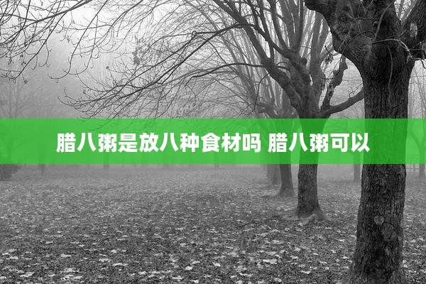 腊八粥是放八种食材吗 腊八粥可以