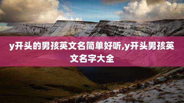 y开头的男孩英文名简单好听,y开头男孩英文名字大全