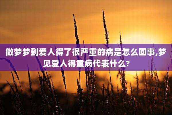 做梦梦到爱人得了很严重的病是怎么回事,梦见爱人得重病代表什么?