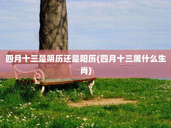 四月十三是阴历还是阳历(四月十三属什么生肖)