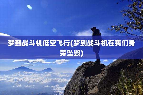 梦到战斗机低空飞行(梦到战斗机在我们身旁坠毁)