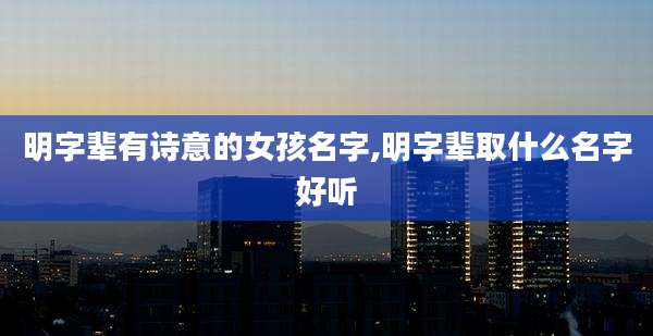 明字辈有诗意的女孩名字,明字辈取什么名字好听
