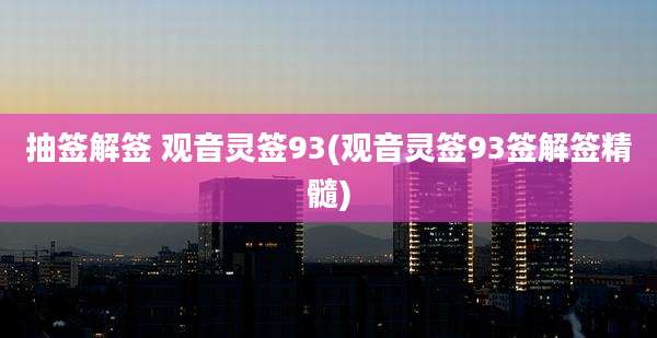 抽签解签 观音灵签93(观音灵签93签解签精髓)
