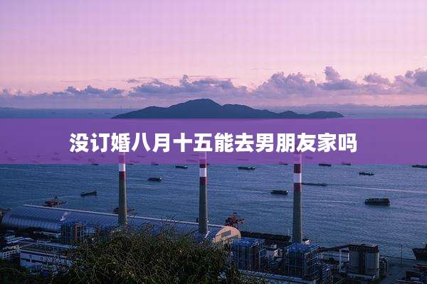 没订婚八月十五能去男朋友家吗