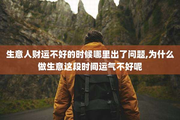生意人财运不好的时候哪里出了问题,为什么做生意这段时间运气不好呢