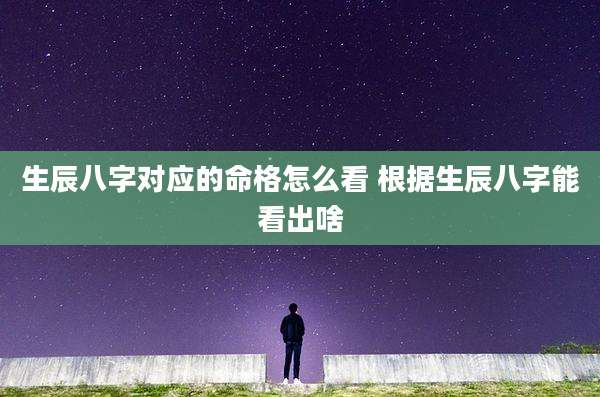 生辰八字对应的命格怎么看 根据生辰八字能看出啥