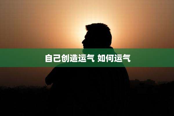 自己创造运气 如何运气