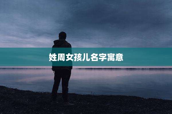 姓周女孩儿名字寓意