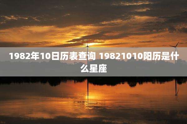 1982年10日历表查询 19821010阳历是什么星座