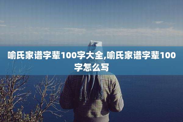 喻氏家谱字辈100字大全,喻氏家谱字辈100字怎么写