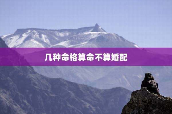 几种命格算命不算婚配