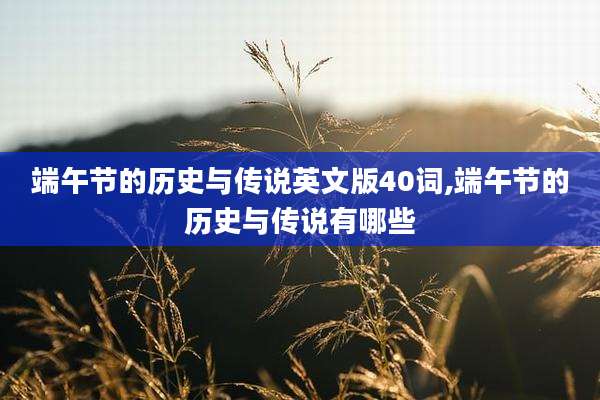 端午节的历史与传说英文版40词,端午节的历史与传说有哪些