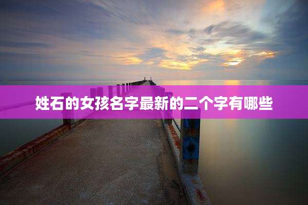 姓石的女孩名字最新的二个字有哪些