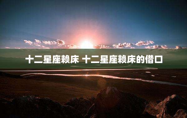 十二星座赖床 十二星座赖床的借口