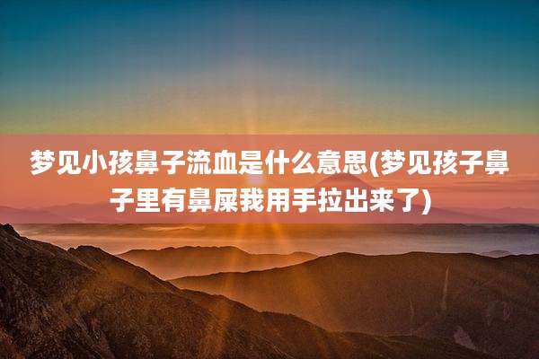 梦见小孩鼻子流血是什么意思(梦见孩子鼻子里有鼻屎我用手拉出来了)