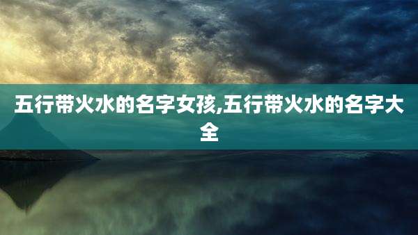 五行带火水的名字女孩,五行带火水的名字大全