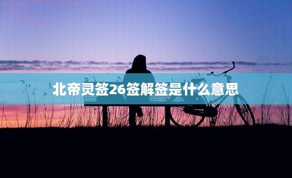 北帝灵签26签解签是什么意思