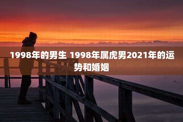 1998年的男生 1998年属虎男2021年的运势和婚姻