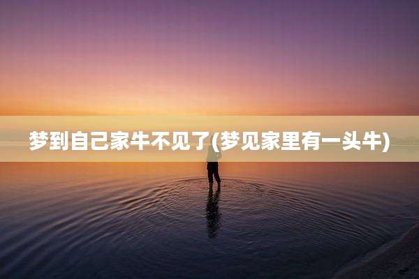 梦到自己家牛不见了(梦见家里有一头牛)