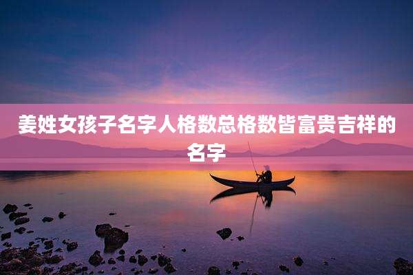 姜姓女孩子名字人格数总格数皆富贵吉祥的名字