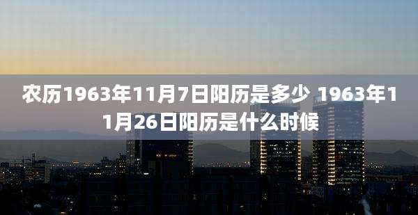 农历1963年11月7日阳历是多少 1963年11月26日阳历是什么时候