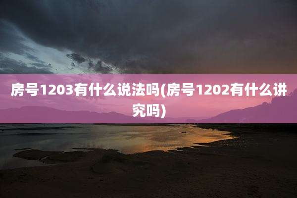 房号1203有什么说法吗(房号1202有什么讲究吗)