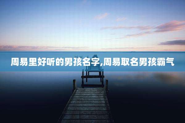 周易里好听的男孩名字,周易取名男孩霸气