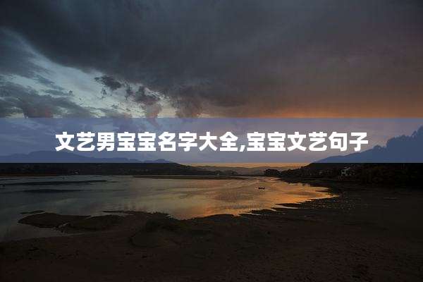 文艺男宝宝名字大全,宝宝文艺句子