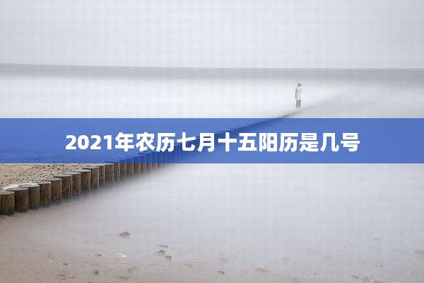 2021年农历七月十五阳历是几号