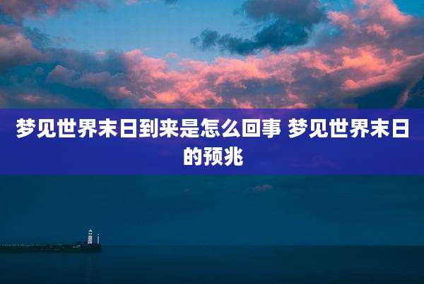 梦见世界末日到来是怎么回事 梦见世界末日的预兆