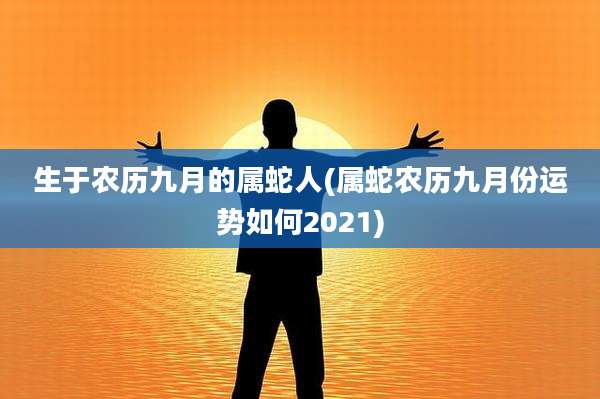 生于农历九月的属蛇人(属蛇农历九月份运势如何2021)