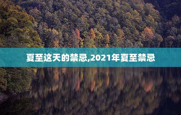 夏至这天的禁忌,2021年夏至禁忌
