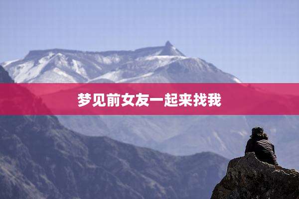 梦见前女友一起来找我