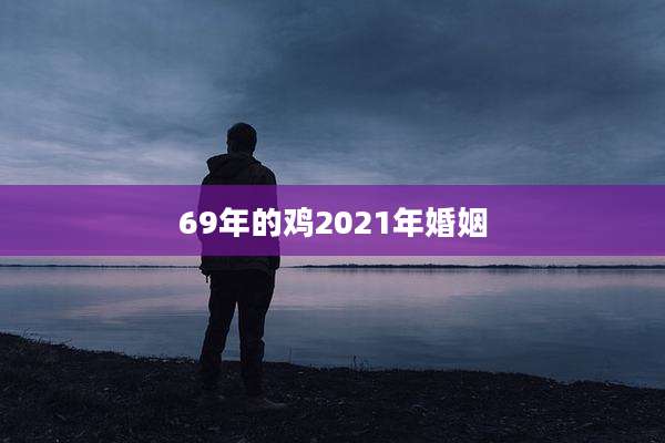 69年的鸡2021年婚姻