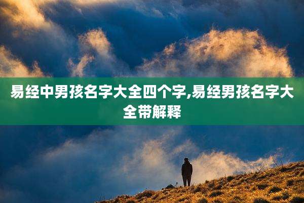 易经中男孩名字大全四个字,易经男孩名字大全带解释