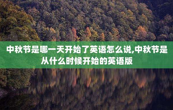 中秋节是哪一天开始了英语怎么说,中秋节是从什么时候开始的英语版