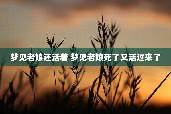 梦见老娘还活着 梦见老娘死了又活过来了