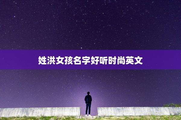 姓洪女孩名字好听时尚英文