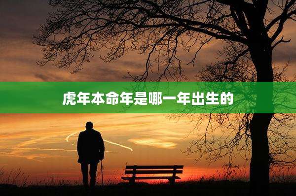 虎年本命年是哪一年出生的