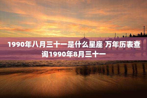 1990年八月三十一是什么星座 万年历表查询1990年8月三十一