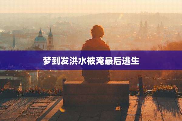 梦到发洪水被淹最后逃生