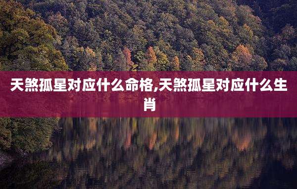天煞孤星对应什么命格,天煞孤星对应什么生肖