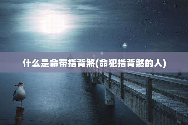 什么是命带指背煞(命犯指背煞的人)