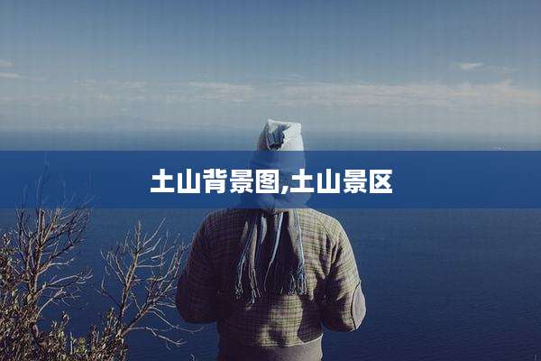 土山背景图,土山景区