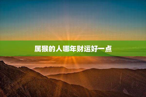 属猴的人哪年财运好一点