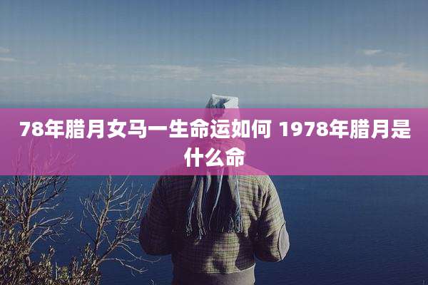78年腊月女马一生命运如何 1978年腊月是什么命