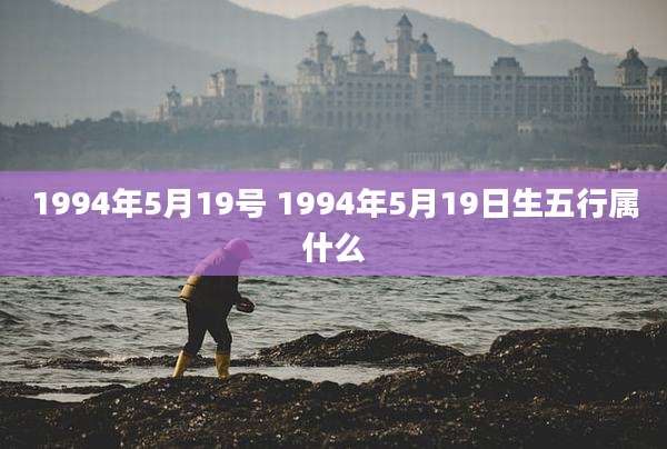 1994年5月19号 1994年5月19日生五行属什么