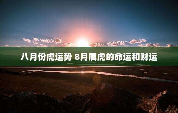 八月份虎运势 8月属虎的命运和财运