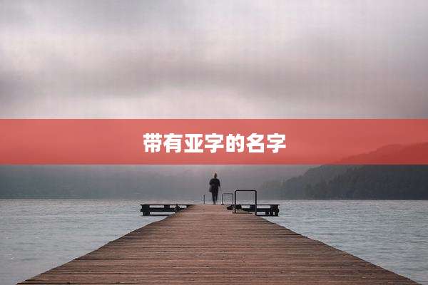 带有亚字的名字